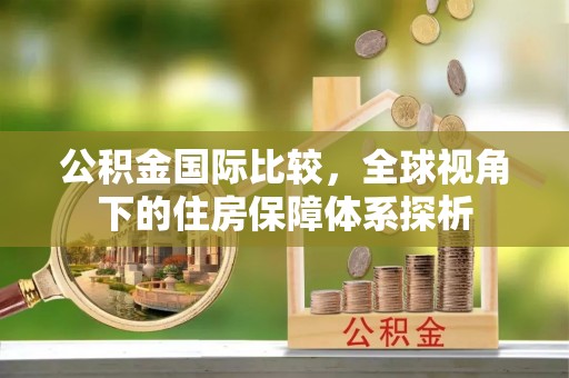 金塔公积金国际比较，全球视角下的住房保障体系探析