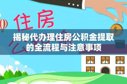金塔揭秘代办理住房公积金提取的全流程与注意事项