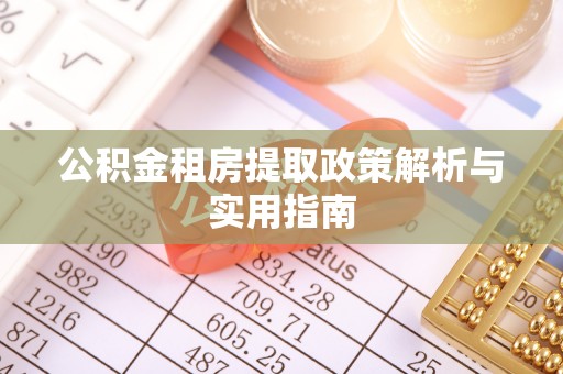 金塔公积金租房提取政策解析与实用指南