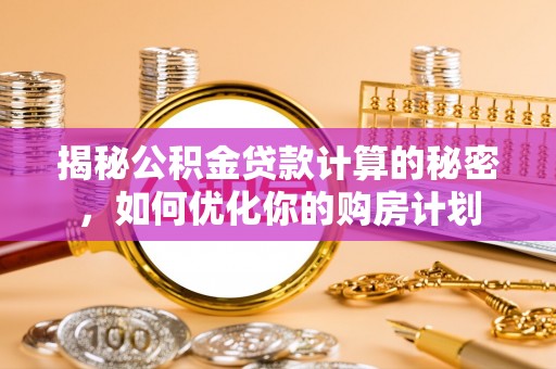 金塔揭秘公积金贷款计算的秘密，如何优化你的购房计划