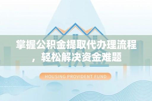 金塔掌握公积金提取代办理流程，轻松解决资金难题