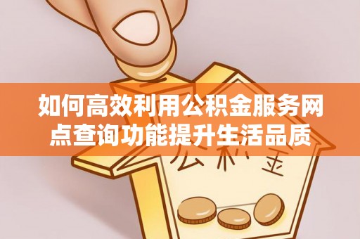 金塔如何高效利用公积金服务网点查询功能提升生活品质
