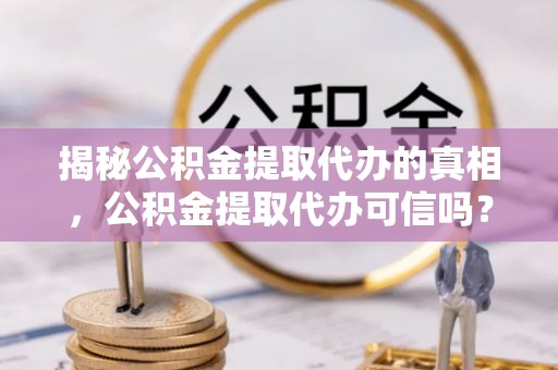 金塔揭秘公积金提取代办的真相，公积金提取代办可信吗？