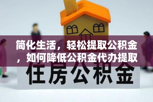 金塔简化生活，轻松提取公积金，如何降低公积金代办提取的费用？