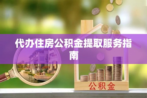 金塔代办住房公积金提取服务指南