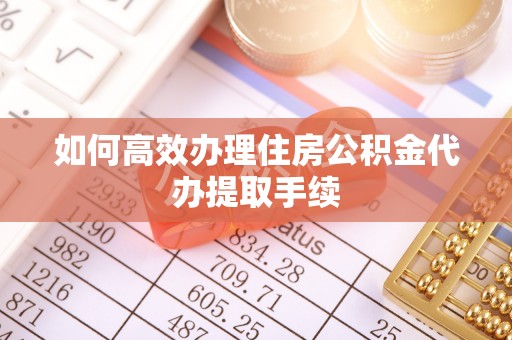 金塔如何高效办理住房公积金代办提取手续