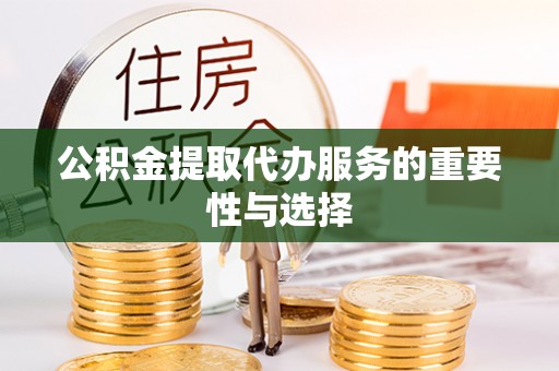 金塔公积金提取代办服务的重要性与选择