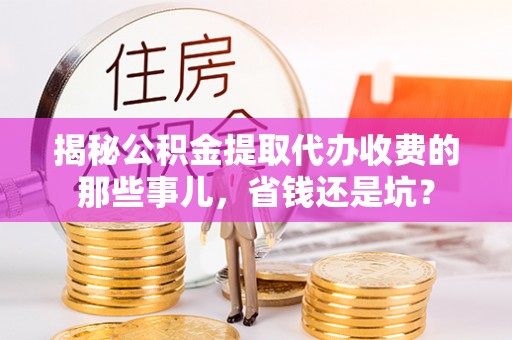 金塔揭秘公积金提取代办收费的那些事儿，省钱还是坑？