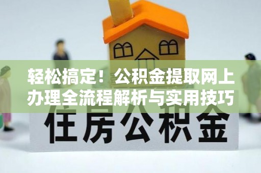 金塔轻松搞定！公积金提取网上办理全流程解析与实用技巧