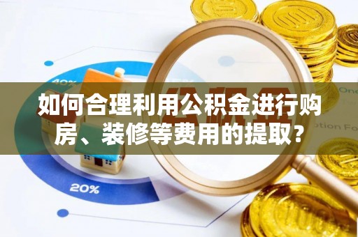 金塔如何合理利用公积金进行购房、装修等费用的提取？