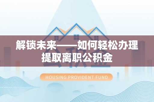 金塔解锁未来——如何轻松办理提取离职公积金