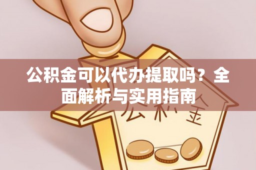 金塔公积金可以代办提取吗？全面解析与实用指南