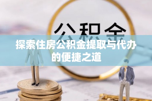 金塔探索住房公积金提取与代办的便捷之道