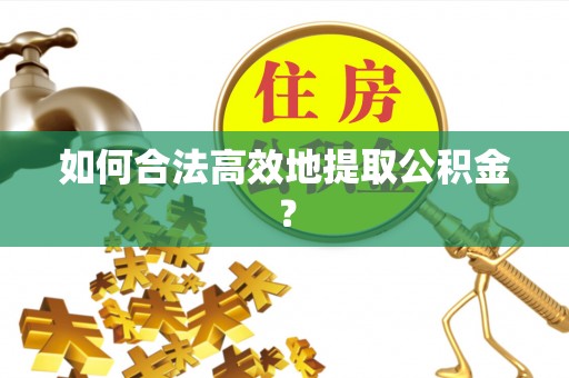金塔如何合法高效地提取公积金？