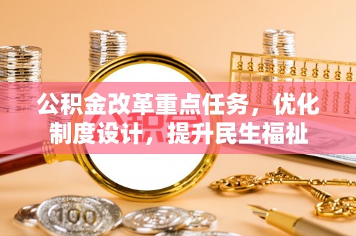 金塔公积金改革重点任务，优化制度设计，提升民生福祉
