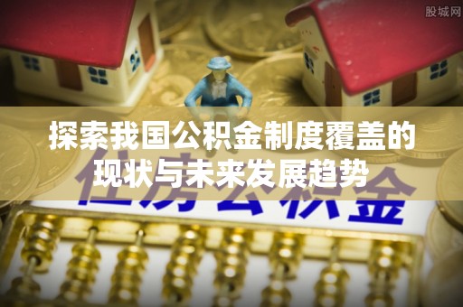 金塔探索我国公积金制度覆盖的现状与未来发展趋势