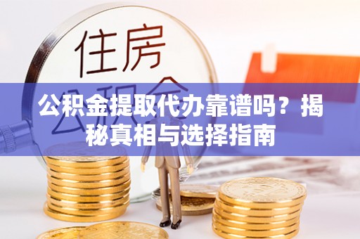 金塔公积金提取代办靠谱吗？揭秘真相与选择指南