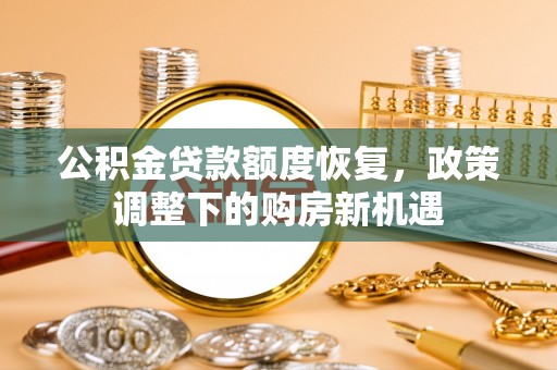金塔公积金贷款额度恢复，政策调整下的购房新机遇