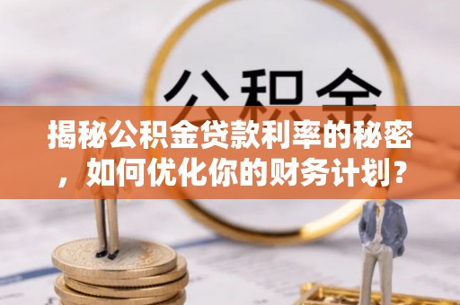 金塔揭秘公积金贷款利率的秘密，如何优化你的财务计划？