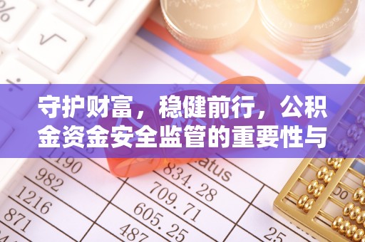 金塔守护财富，稳健前行，公积金资金安全监管的重要性与实践