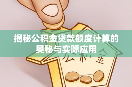 金塔揭秘公积金贷款额度计算的奥秘与实际应用