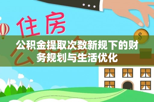 金塔公积金提取次数新规下的财务规划与生活优化