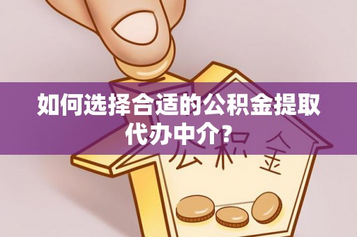 金塔如何选择合适的公积金提取代办中介？