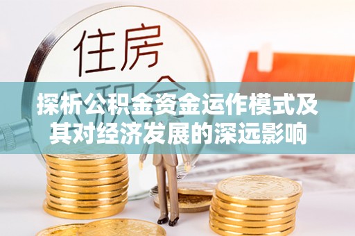 金塔探析公积金资金运作模式及其对经济发展的深远影响