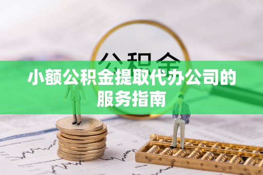 金塔小额公积金提取代办公司的服务指南