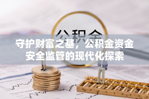 金塔守护财富之基，公积金资金安全监管的现代化探索