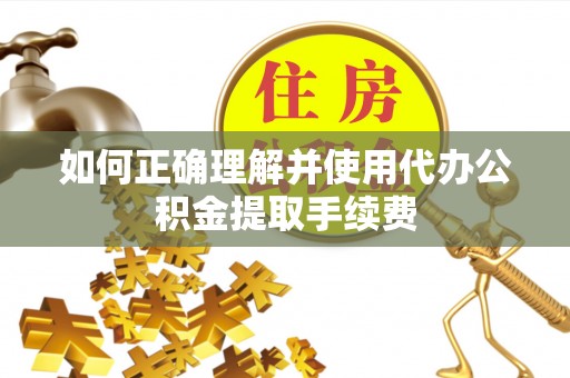 金塔如何正确理解并使用代办公积金提取手续费