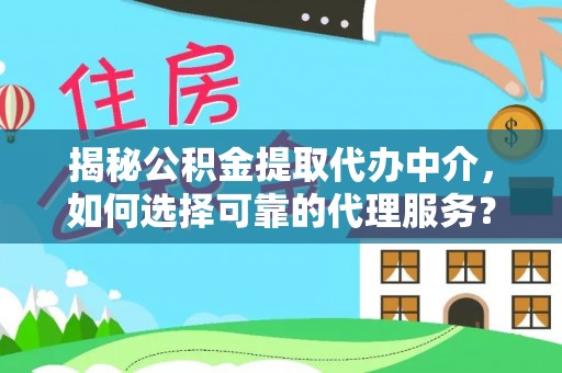 金塔揭秘公积金提取代办中介，如何选择可靠的代理服务？