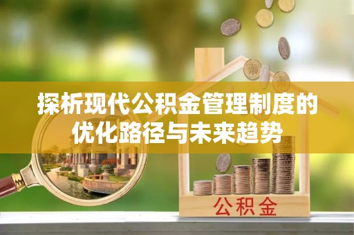 金塔探析现代公积金管理制度的优化路径与未来趋势