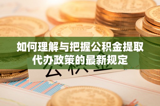 金塔如何理解与把握公积金提取代办政策的最新规定