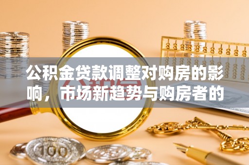 金塔公积金贷款调整对购房的影响，市场新趋势与购房者的选择