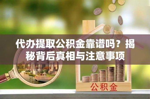 金塔代办提取公积金靠谱吗？揭秘背后真相与注意事项