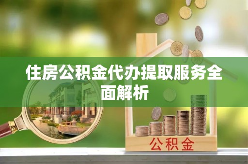 金塔住房公积金代办提取服务全面解析