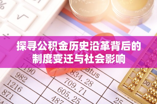 金塔探寻公积金历史沿革背后的制度变迁与社会影响