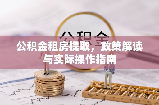金塔公积金租房提取，政策解读与实际操作指南