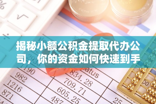 金塔揭秘小额公积金提取代办公司，你的资金如何快速到手？