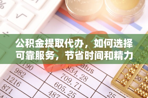 金塔公积金提取代办，如何选择可靠服务，节省时间和精力？