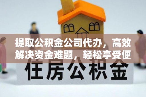 金塔提取公积金公司代办，高效解决资金难题，轻松享受便捷服务