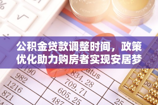 金塔公积金贷款调整时间，政策优化助力购房者实现安居梦