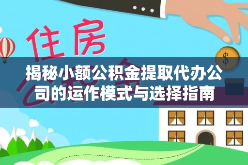 金塔揭秘小额公积金提取代办公司的运作模式与选择指南