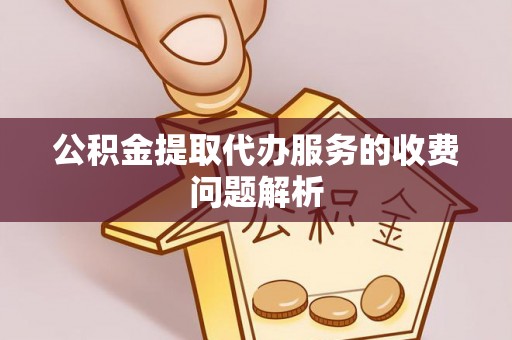 金塔公积金提取代办服务的收费问题解析