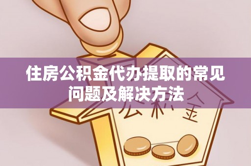 金塔住房公积金代办提取的常见问题及解决方法