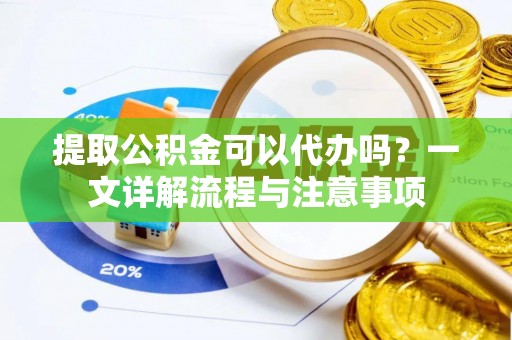 金塔提取公积金可以代办吗？一文详解流程与注意事项