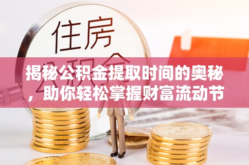 金塔揭秘公积金提取时间的奥秘，助你轻松掌握财富流动节奏
