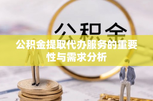 金塔公积金提取代办服务的重要性与需求分析