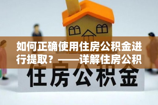 金塔如何正确使用住房公积金进行提取？——详解住房公积金代办提取流程与注意事项